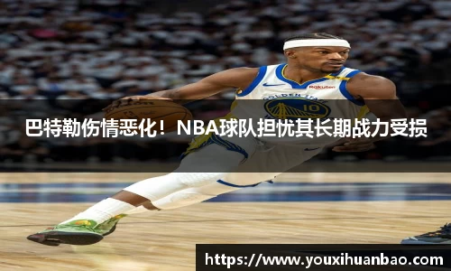 巴特勒伤情恶化！NBA球队担忧其长期战力受损