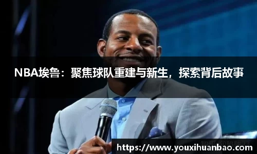 NBA埃鲁：聚焦球队重建与新生，探索背后故事