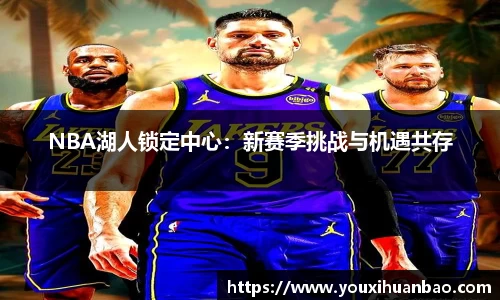 NBA湖人锁定中心：新赛季挑战与机遇共存