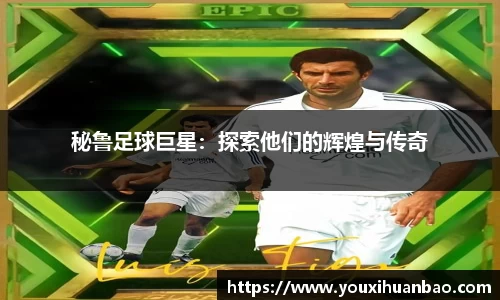 秘鲁足球巨星：探索他们的辉煌与传奇