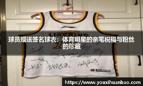 球员赠送签名球衣：体育明星的亲笔祝福与粉丝的珍藏